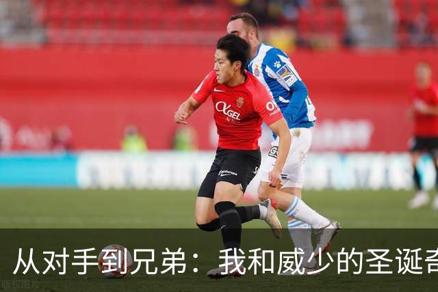 从对手到兄弟：我和威少的圣诞奇幻旅程