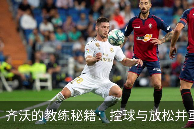 齐沃的教练秘籍：控球与放松并重的平衡术